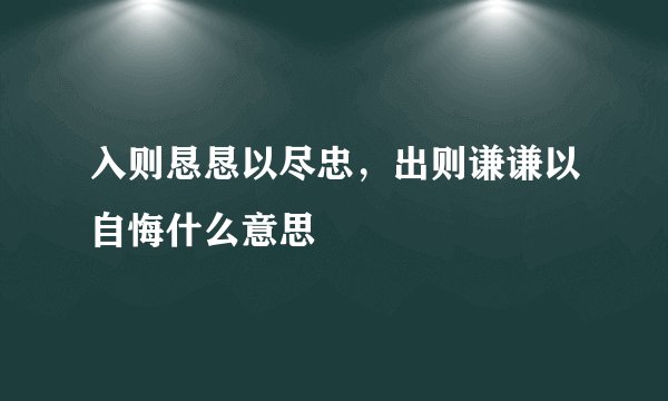 入则恳恳以尽忠，出则谦谦以自悔什么意思