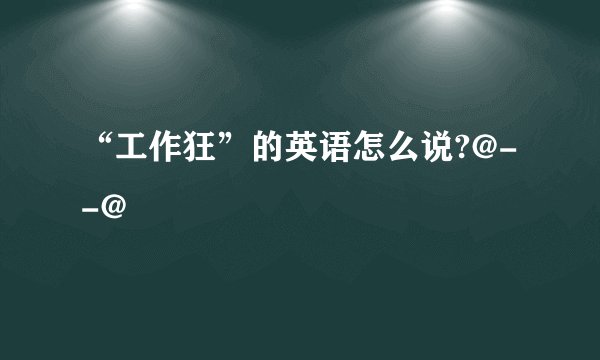 “工作狂”的英语怎么说?@--@