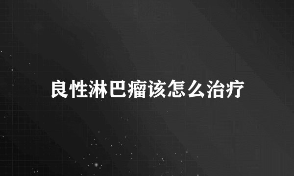良性淋巴瘤该怎么治疗
