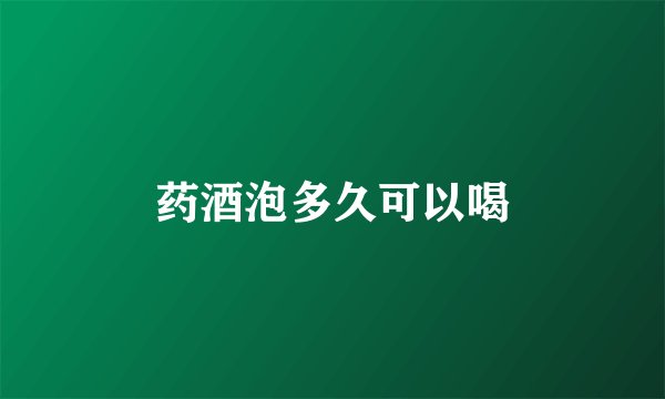 药酒泡多久可以喝