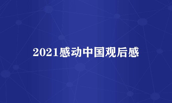 2021感动中国观后感