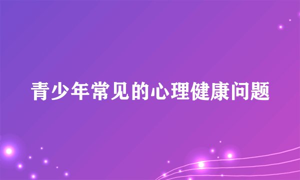 青少年常见的心理健康问题