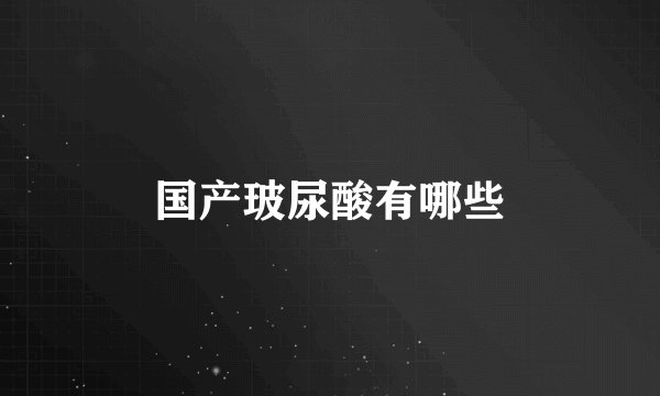 国产玻尿酸有哪些