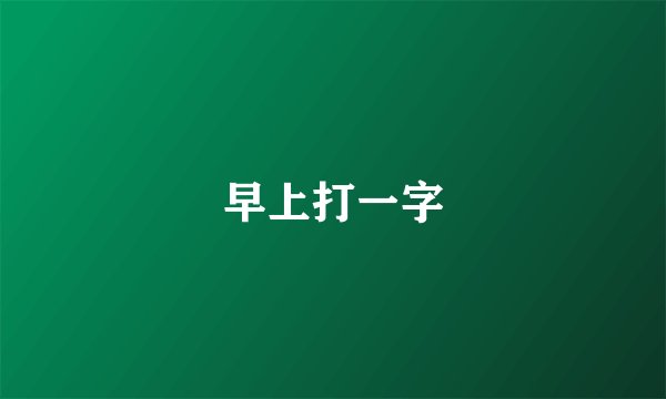 早上打一字