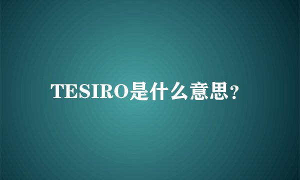 TESIRO是什么意思？