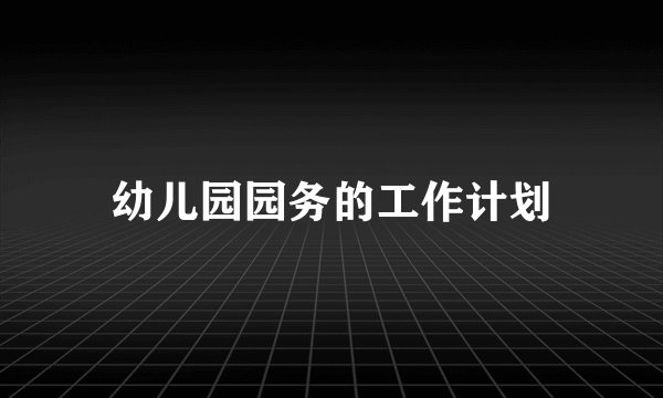 幼儿园园务的工作计划