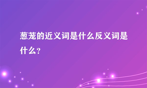 葱茏的近义词是什么反义词是什么？