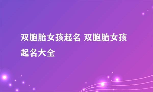 双胞胎女孩起名 双胞胎女孩起名大全