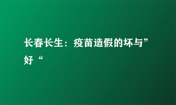长春长生：疫苗造假的坏与”好“