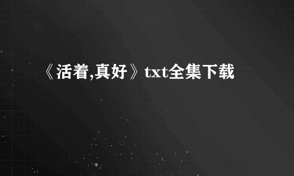 《活着,真好》txt全集下载