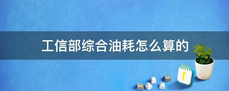 工信部综合油耗怎么算的