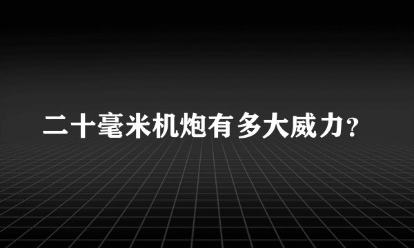 二十毫米机炮有多大威力?