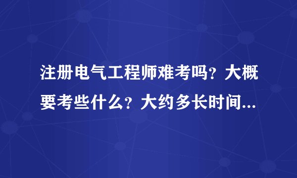 注册电气工程师难考吗？大概要考些什么？大约多长时间能考上。