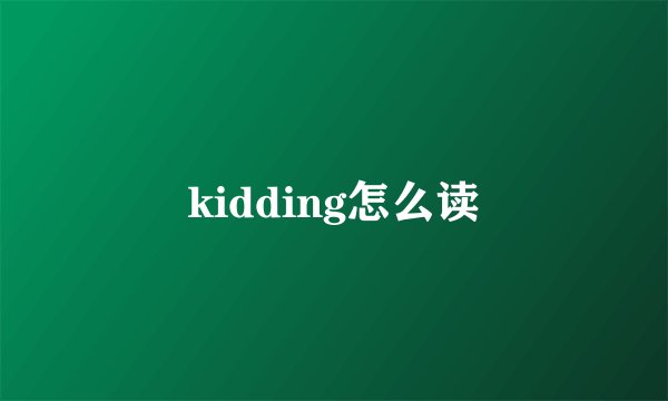 kidding怎么读