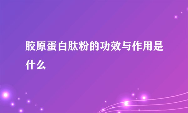 胶原蛋白肽粉的功效与作用是什么