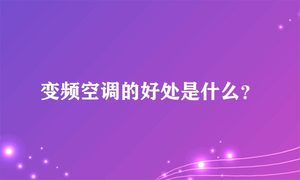 变频空调的好处是什么？