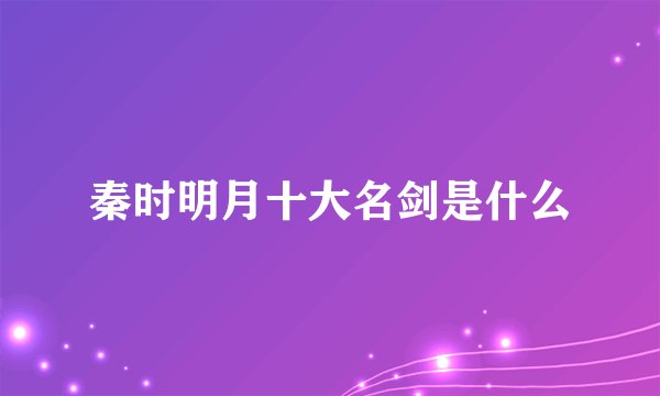 秦时明月十大名剑是什么
