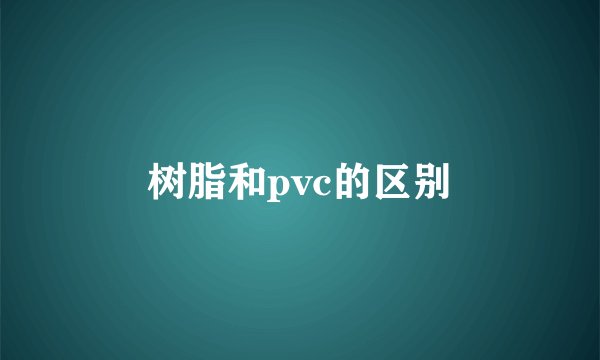 树脂和pvc的区别