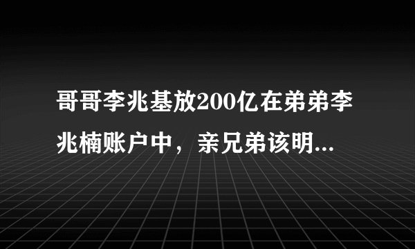 哥哥李兆基放200亿在弟弟李兆楠账户中，亲兄弟该明算账吗？