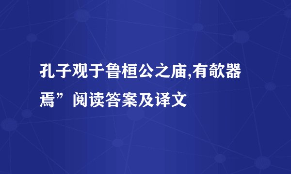 孔子观于鲁桓公之庙,有欹器焉”阅读答案及译文