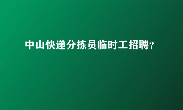 中山快递分拣员临时工招聘？