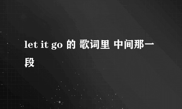 let it go 的 歌词里 中间那一段