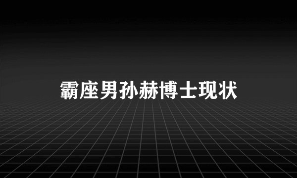 霸座男孙赫博士现状