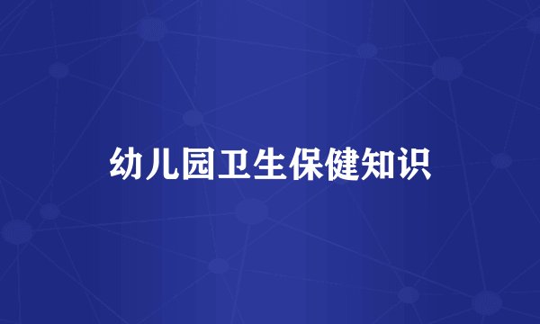 幼儿园卫生保健知识