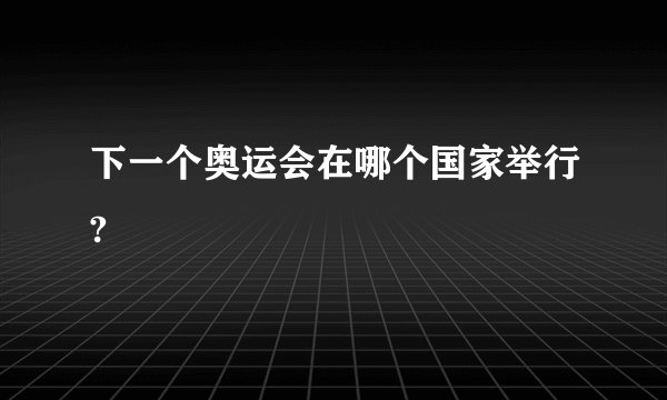 下一个奥运会在哪个国家举行?