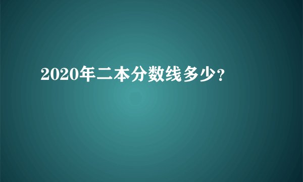 2020年二本分数线多少？