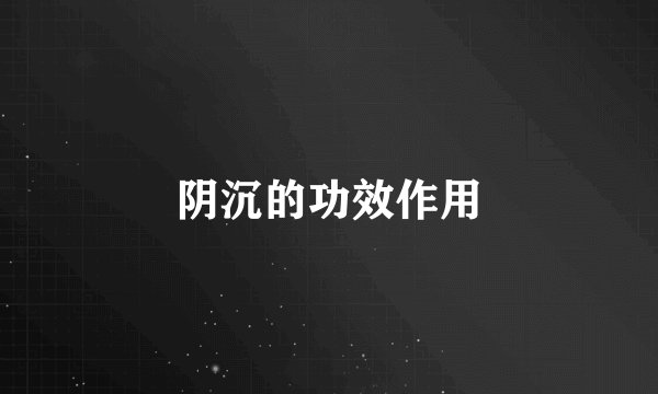 阴沉的功效作用