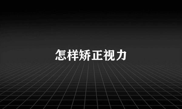 怎样矫正视力