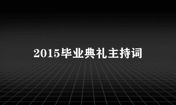 2015毕业典礼主持词