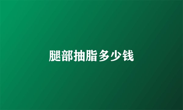 腿部抽脂多少钱