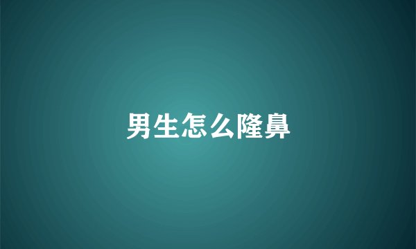 男生怎么隆鼻
