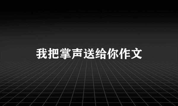 我把掌声送给你作文