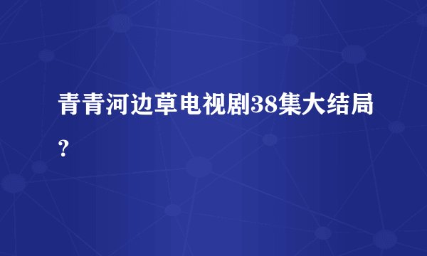 青青河边草电视剧38集大结局？