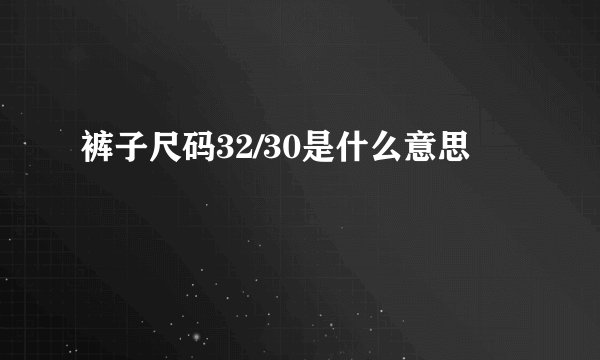 裤子尺码32/30是什么意思