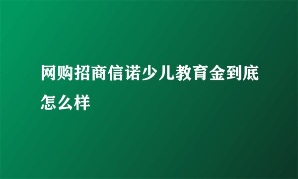 网购招商信诺少儿教育金到底怎么样