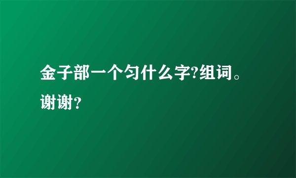 金子部一个匀什么字?组词。谢谢？