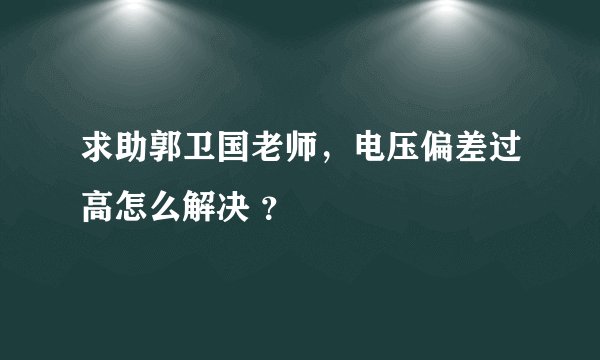 求助郭卫国老师，电压偏差过高怎么解决 ？