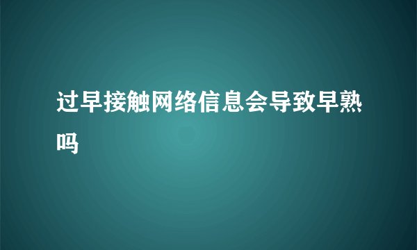 过早接触网络信息会导致早熟吗