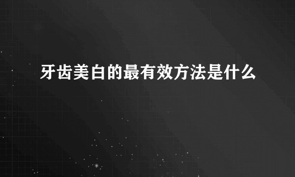 牙齿美白的最有效方法是什么