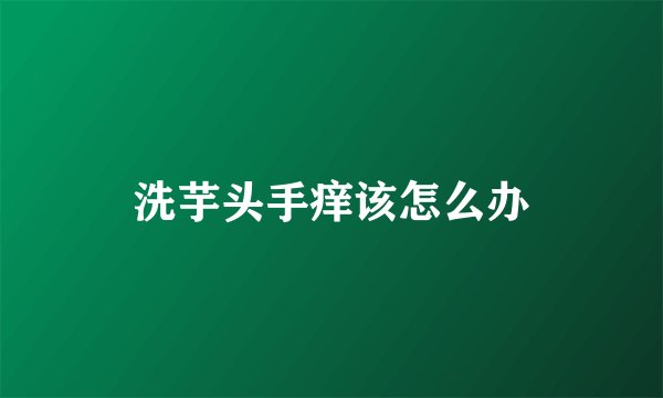 洗芋头手痒该怎么办