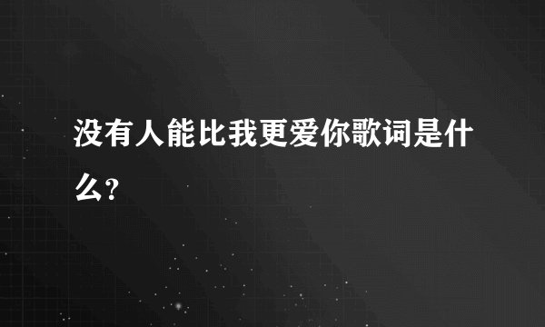 没有人能比我更爱你歌词是什么？