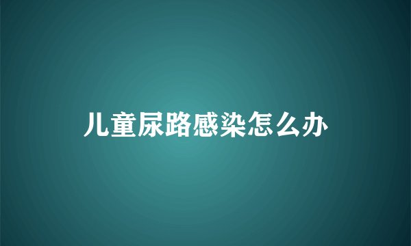 儿童尿路感染怎么办