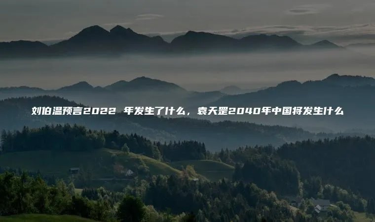 刘伯温预言2022 年发生了什么，袁天罡2040年中国将发生什么