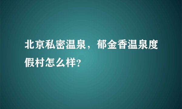 北京私密温泉，郁金香温泉度假村怎么样？