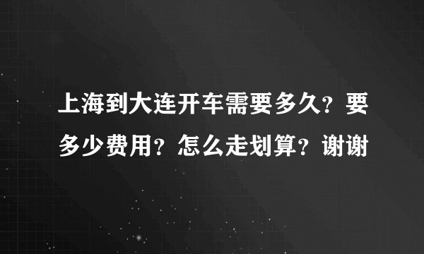上海到大连开车需要多久？要多少费用？怎么走划算？谢谢