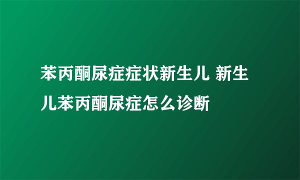 苯丙酮尿症症状新生儿 新生儿苯丙酮尿症怎么诊断